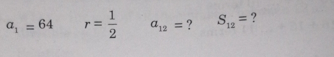 a_1=64 r= 1/2  a_12= ? S_12= ?