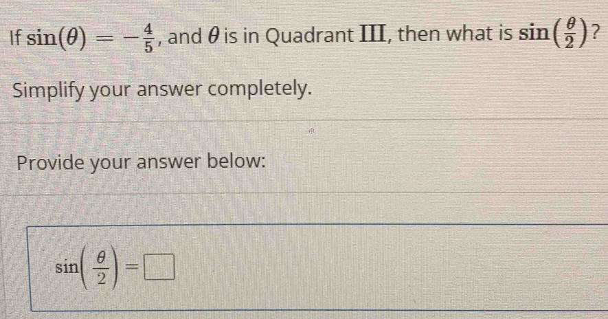 If sin (θ )=- 4/5  , and θ is in Quadrant III, then what is sin ( θ /2 ) ? 
Simplify your answer completely. 
Provide your answer below:
sin ( θ /2 )=□