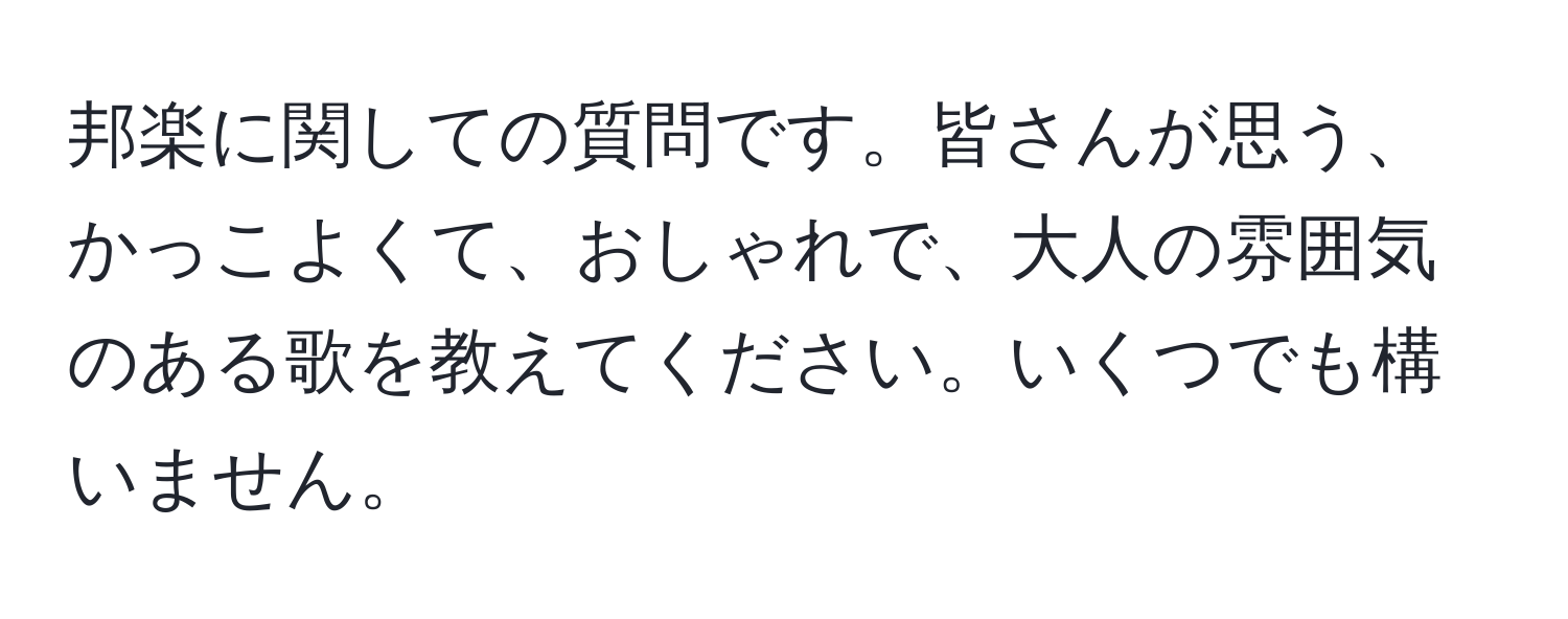 邦楽に関しての質問です。皆さんが思う、かっこよくて、おしゃれで、大人の雰囲気のある歌を教えてください。いくつでも構いません。