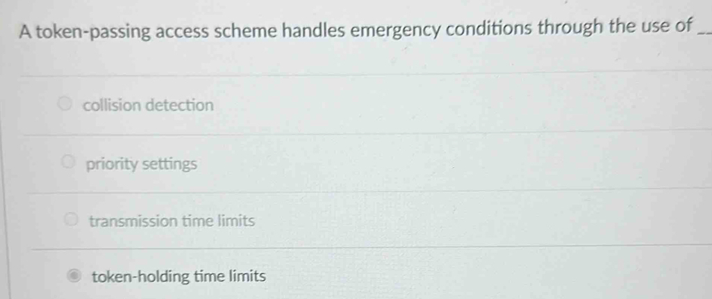 A token-passing access scheme handles emergency conditions through the use of_
collision detection
priority settings
transmission time limits
token-holding time limits