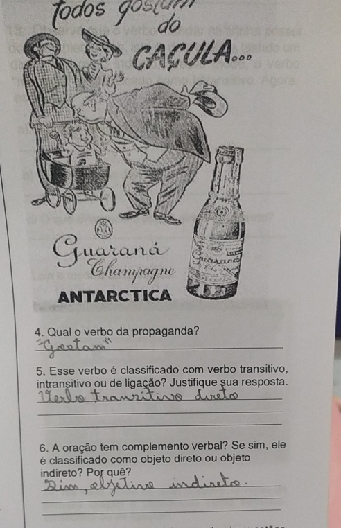 Esse verbo é classificado com verbo transitivo, 
intransitivo ou de ligação? Justifique sua resposta. 
_ 
_ 
_ 
6. A oração tem complemento verbal? Se sim, ele 
é classificado como objeto direto ou objeto 
indireto? Por quê? 
_ 
_ 
_