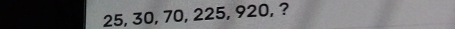 25, 30, 70, 225, 920, ?