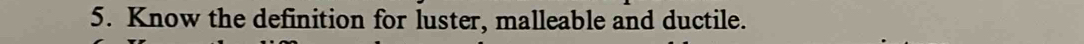 Know the definition for luster, malleable and ductile.