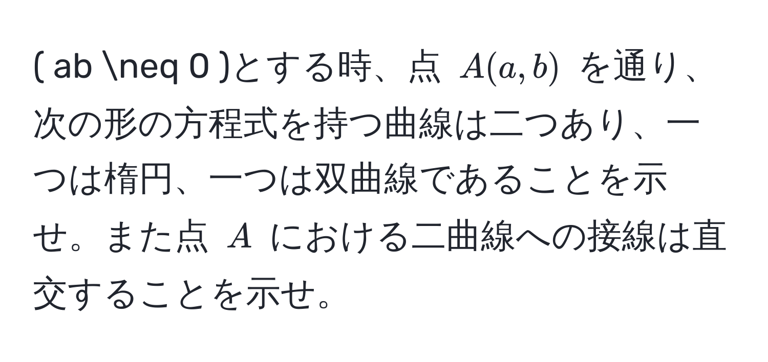 ( ab != 0 )とする時、点 ( A(a, b) ) を通り、次の形の方程式を持つ曲線は二つあり、一つは楕円、一つは双曲線であることを示せ。また点 ( A ) における二曲線への接線は直交することを示せ。