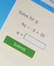 Solve for q
q= 9q--3=30
Submit