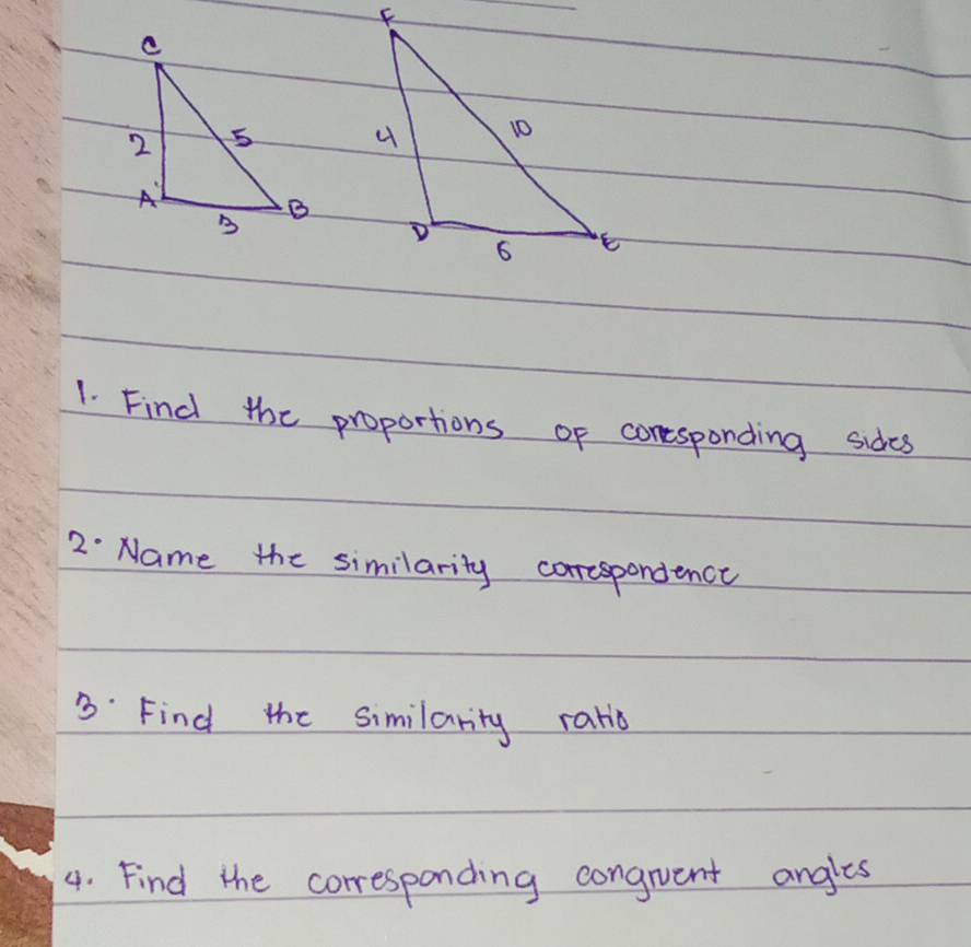 Find the proportions of conesponding sides 
2: Name the similarity corrcspondence 
3: Find the similarity ratio 
4. Find the corresponding congrvent angles