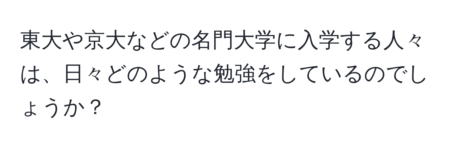 東大や京大などの名門大学に入学する人々は、日々どのような勉強をしているのでしょうか？