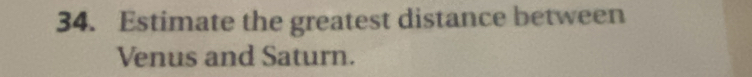 Estimate the greatest distance between 
Venus and Saturn.