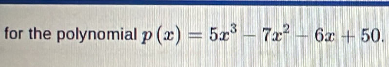 for the polynomial p(x)=5x^3-7x^2-6x+50.