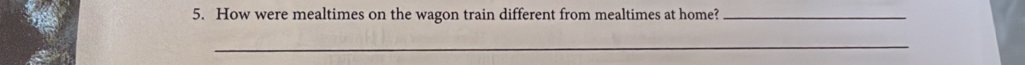 How were mealtimes on the wagon train different from mealtimes at home?_ 
_