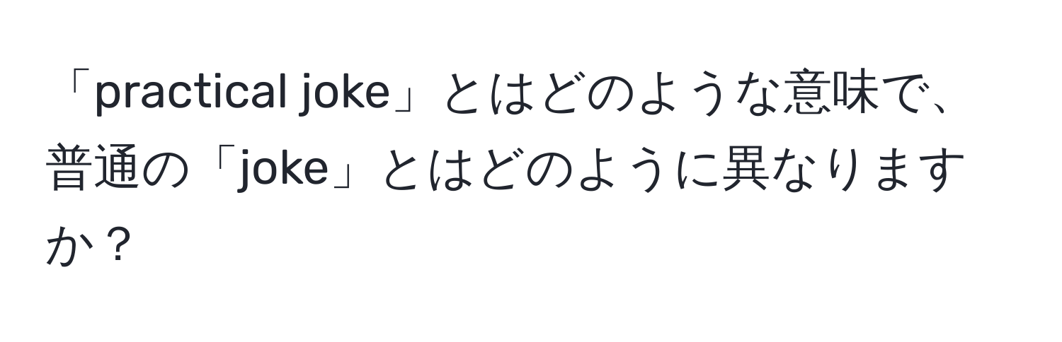 「practical joke」とはどのような意味で、普通の「joke」とはどのように異なりますか？