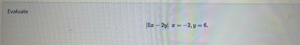 Evaluate
|5x-2y|x=-2, y=6.