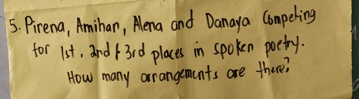 Pirena, Amihan, Alna and Danaya Compeling 
for 1st, and f3rd places in spoken poetry. 
How many arrangements are there?