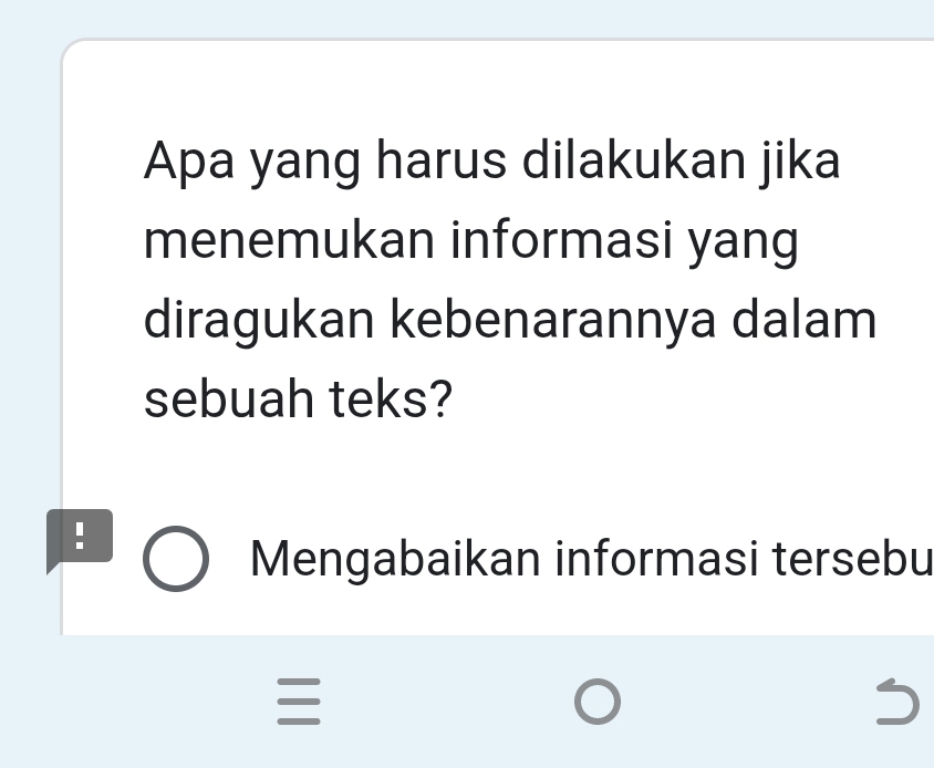 Apa yang harus dilakukan jika 
menemukan informasi yang 
diragukan kebenarannya dalam 
sebuah teks? 
! 
Mengabaikan informasi tersebu

3