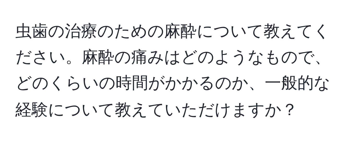 虫歯の治療のための麻酔について教えてください。麻酔の痛みはどのようなもので、どのくらいの時間がかかるのか、一般的な経験について教えていただけますか？