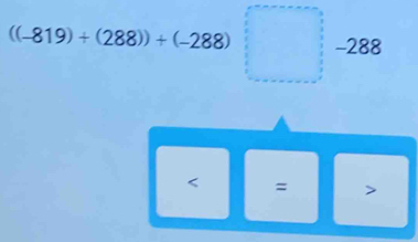 ((-819)+(288))+(-288)□ □ 
-288 < = >