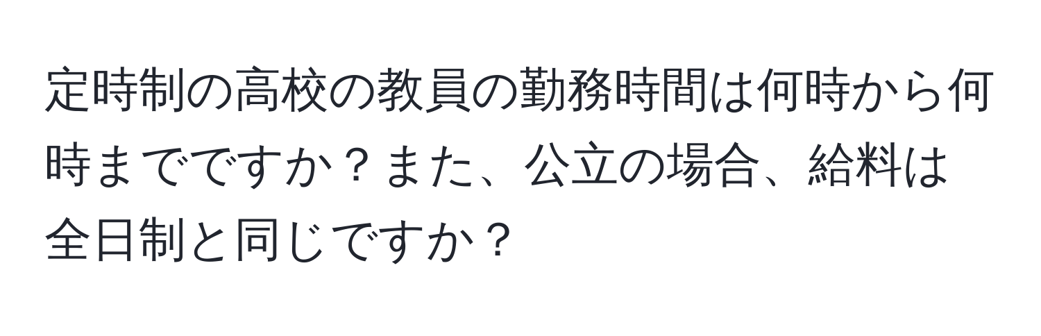 定時制の高校の教員の勤務時間は何時から何時までですか？また、公立の場合、給料は全日制と同じですか？