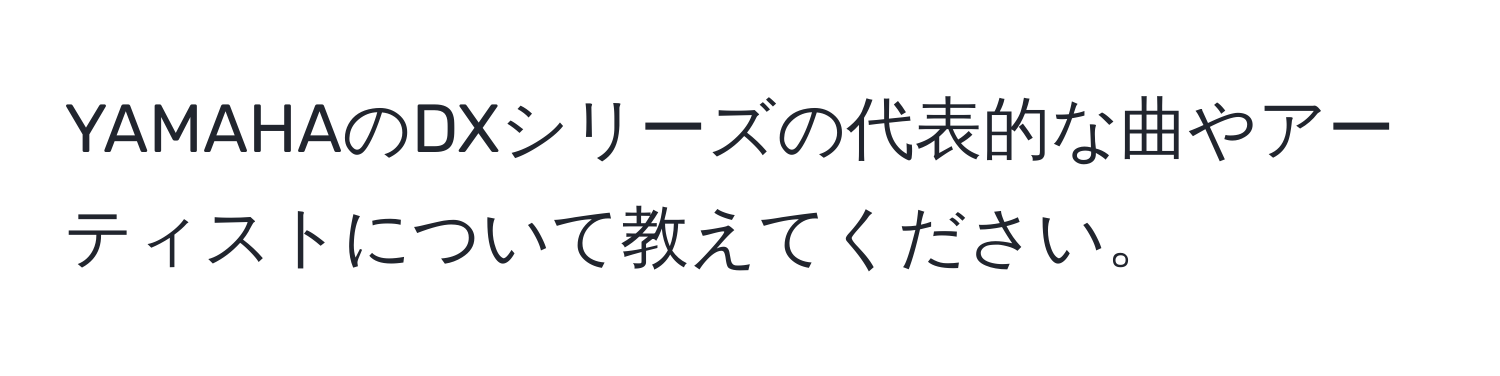 YAMAHAのDXシリーズの代表的な曲やアーティストについて教えてください。