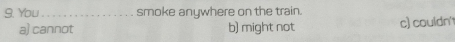 You_ smoke anywhere on the train.
a) cannot b) might not c) couldn't