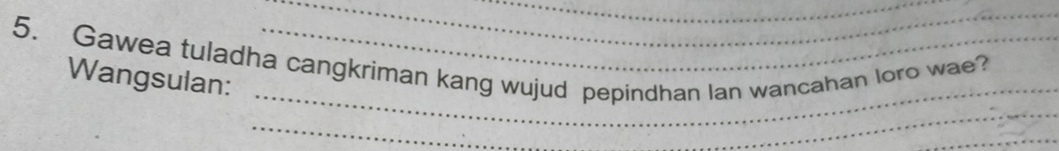 Gawea tuladha cangkriman kang wujud pepindhan Ian wancahan loro wae? 
_ 
Wangsulan: 
_ 
_ 
_