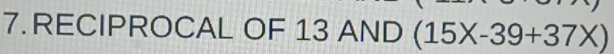 RECIPROCAL OF 13 / AND(15X-39+37X)