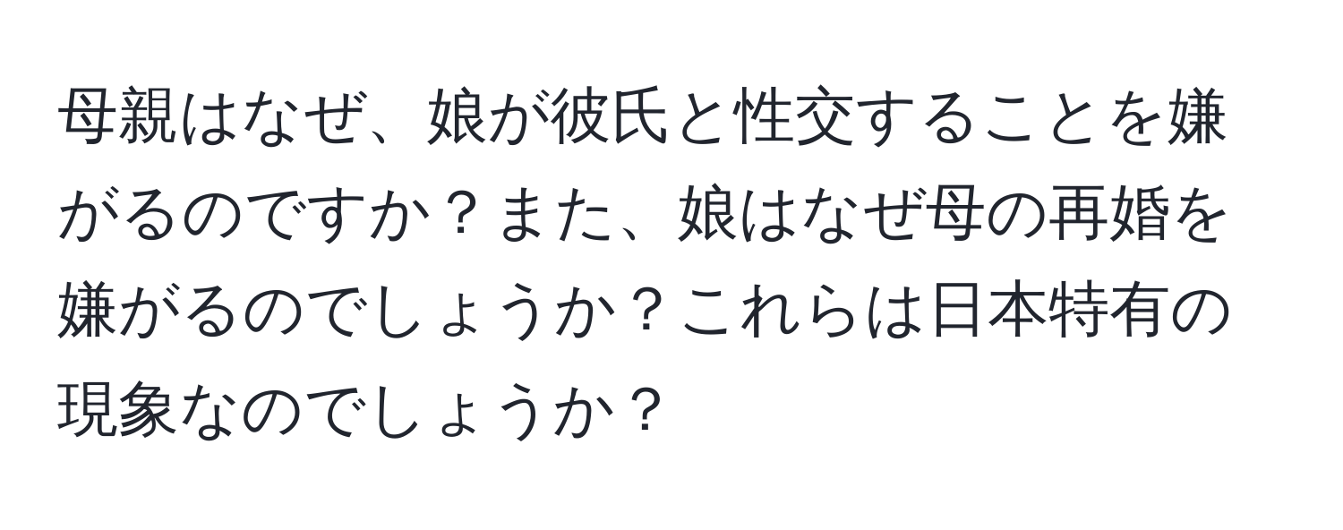 母親はなぜ、娘が彼氏と性交することを嫌がるのですか？また、娘はなぜ母の再婚を嫌がるのでしょうか？これらは日本特有の現象なのでしょうか？