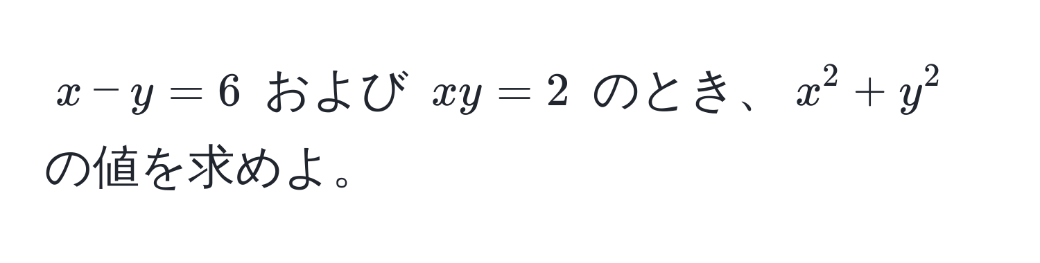 $x - y = 6$ および $xy = 2$ のとき、$x^2 + y^2$ の値を求めよ。