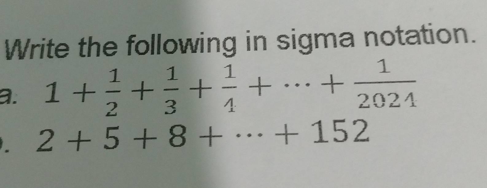 Write the following in sigma notation.
a. 1+ 1/2 + 1/3 + 1/4 +·s + 1/2024  . 2+5+8+·s +152