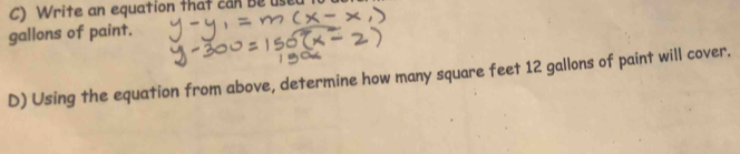 Write an equation that can Be use 
gallons of paint. 
D) Using the equation from above, determine how many square feet 12 gallons of paint will cover.