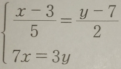 beginarrayl  (x-3)/5 = (y-7)/2  7x=3yendarray.