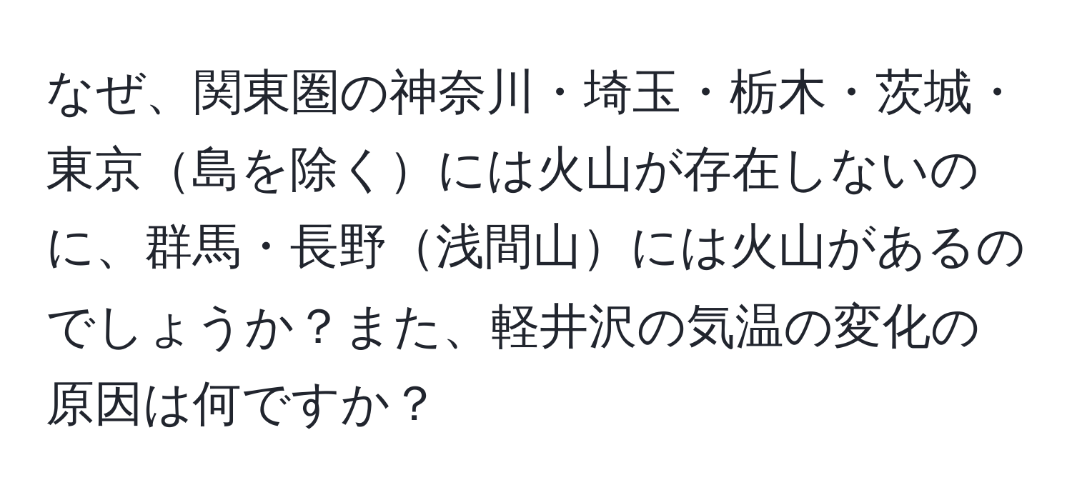なぜ、関東圏の神奈川・埼玉・栃木・茨城・東京島を除くには火山が存在しないのに、群馬・長野浅間山には火山があるのでしょうか？また、軽井沢の気温の変化の原因は何ですか？
