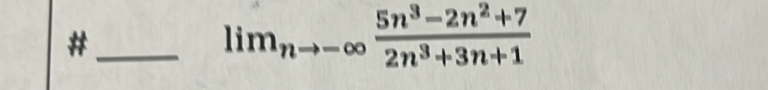 #
lim_nto -∈fty  (5n^3-2n^2+7)/2n^3+3n+1 