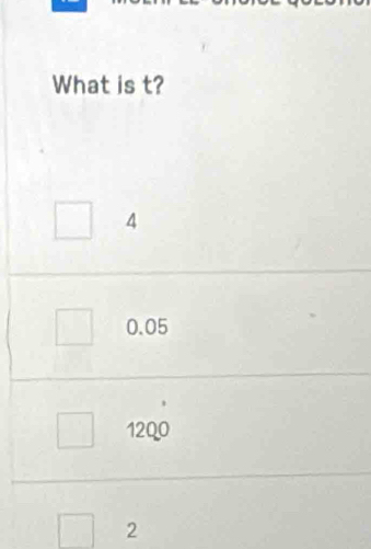 What is t?
4
0.05
1200
2