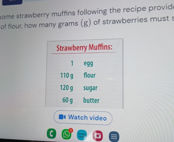 some strawberry muffins following the recipe provide 
of flour, how many grams (g) of strawberries must s 
Watch video 
C music :::