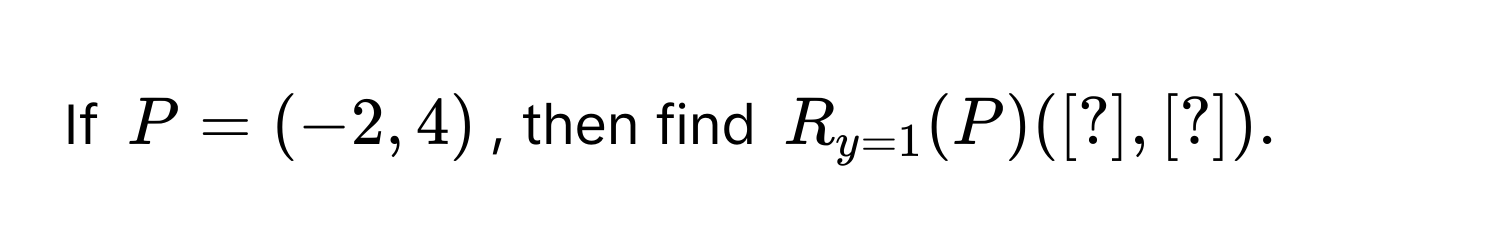 If $P = (-2, 4)$, then find $R_y=1(P) ([?], [?]).$