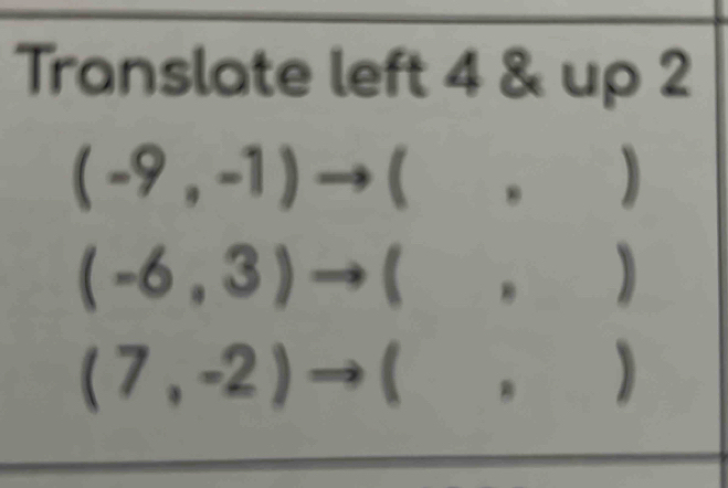 Translate left 4 & up 2
(-9,-1)to (,
(-6,3)to (, )
^circ 
(7,-2)to (, )