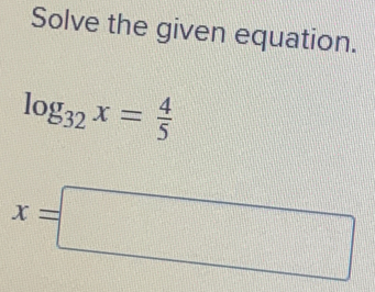 Solve the given equation.
log _32x= 4/5 
x=□