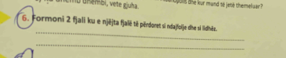 emb unémbi, vete gjuha. 
anopons the kur mund to jese themeluar? 
_ 
6. Formoni 2 fjali ku e njějta fjalë të përdoret si ndajfolje dhe si lidhēz. 
_