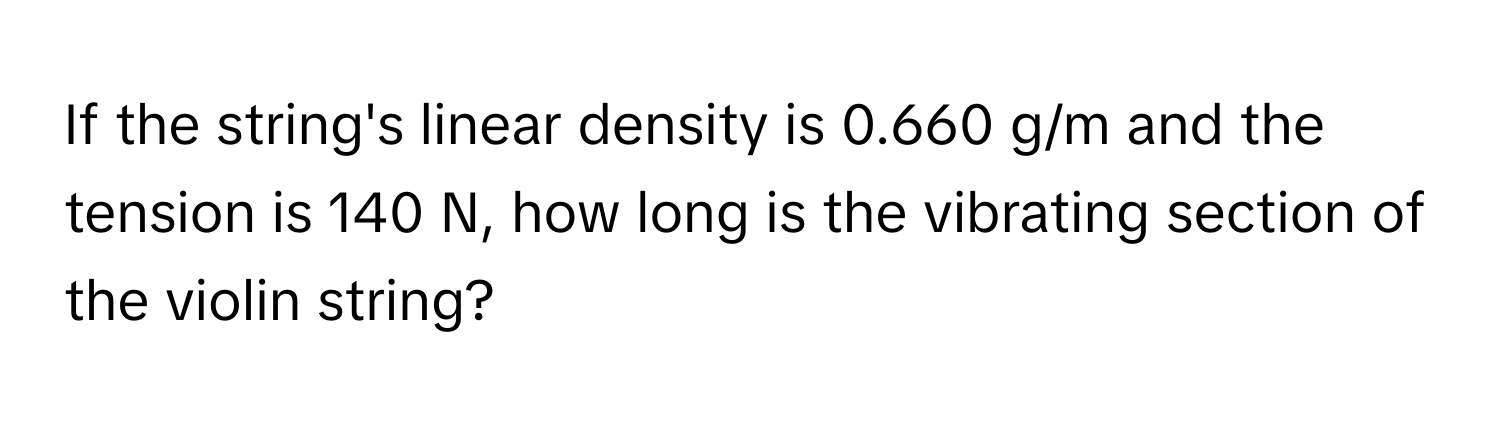 If the string's linear density is 0.660 g/m and the tension is 140 N, how long is the vibrating section of the violin string?