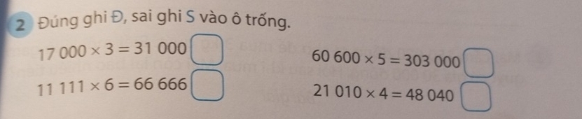 2 Đúng ghi Đ, sai ghi S vào ô trống.
17000* 3=31000
60600* 5=303000
11111* 6=66666
21010* 4=48040