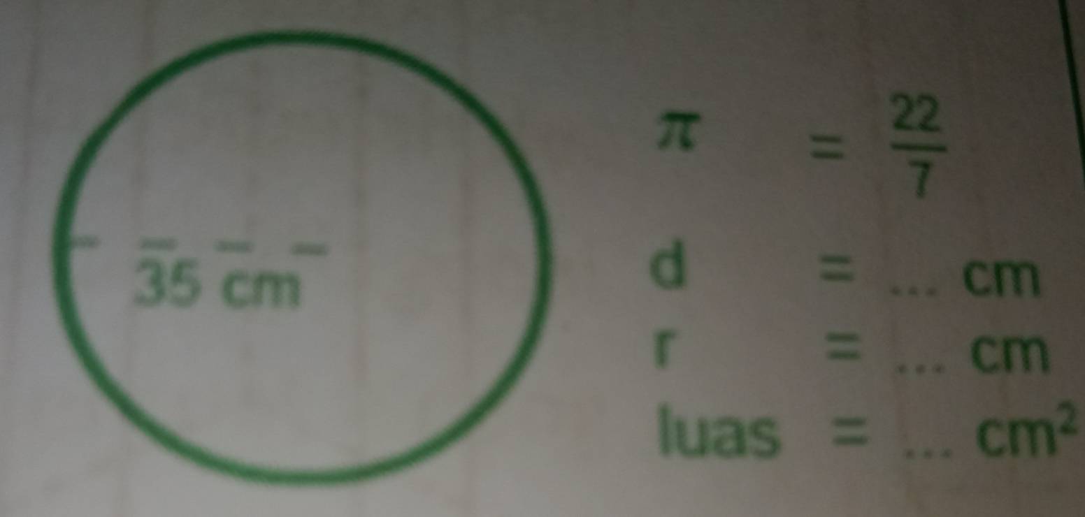 π = 22/7 
d
_=
cm
r
_=
cm
luas = _ cm^2