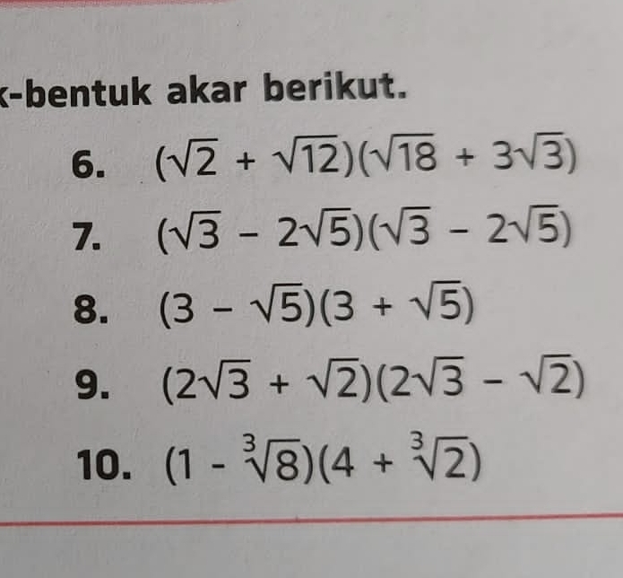 k-bentuk akar berikut. 
6. (sqrt(2)+sqrt(12))(sqrt(18)+3sqrt(3))
7. (sqrt(3)-2sqrt(5))(sqrt(3)-2sqrt(5))
8. (3-sqrt(5))(3+sqrt(5))
9. (2sqrt(3)+sqrt(2))(2sqrt(3)-sqrt(2))
10. (1-sqrt[3](8))(4+sqrt[3](2))