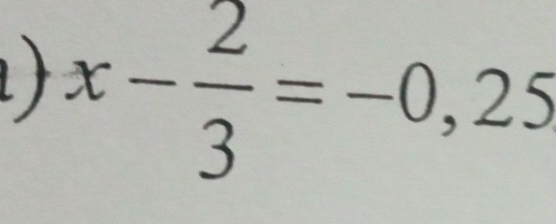 ) x- 2/3 =-0,25