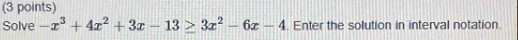 Solve -x^3+4x^2+3x-13≥ 3x^2-6x-4 Enter the solution in interval notation.