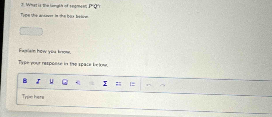 What is the length of segment P'Q' 7 
Type the answer in the box below. 
Explain how you know. 
Type your response in the space below. 
B I U
Σ
Type here