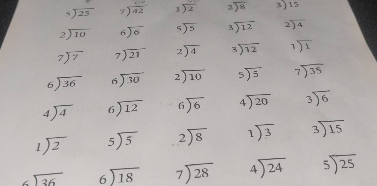 beginarrayr 5encloselongdiv 25endarray beginarrayr 00 7encloselongdiv 42endarray 1encloselongdiv 2 beginarrayr 2encloselongdiv 8endarray 3encloselongdiv 15
beginarrayr 2encloselongdiv 10endarray beginarrayr 6encloselongdiv 6endarray beginarrayr 5encloselongdiv 5endarray beginarrayr 3encloselongdiv 12endarray beginarrayr 2encloselongdiv 4endarray
beginarrayr 7encloselongdiv 7endarray beginarrayr 7encloselongdiv 21endarray beginarrayr 2encloselongdiv 4endarray beginarrayr 3encloselongdiv 12endarray beginarrayr 1encloselongdiv 1endarray
beginarrayr 6encloselongdiv 36endarray beginarrayr 6encloselongdiv 30endarray beginarrayr 2encloselongdiv 10endarray beginarrayr 5encloselongdiv 5endarray beginarrayr 7encloselongdiv 35endarray
beginarrayr 4encloselongdiv 4endarray
beginarrayr 6encloselongdiv 12endarray
beginarrayr 6encloselongdiv 6endarray
beginarrayr 4encloselongdiv 20endarray beginarrayr 3encloselongdiv 6endarray
beginarrayr 3encloselongdiv 15endarray
1encloselongdiv 2
beginarrayr 5encloselongdiv 5endarray
beginarrayr 2encloselongdiv 8endarray
1encloselongdiv 3
beginarrayr 5encloselongdiv 25endarray
beginarrayr  6encloselongdiv 36endarray
beginarrayr 6encloselongdiv 18endarray
beginarrayr 7encloselongdiv 28endarray
beginarrayr 4encloselongdiv 24endarray