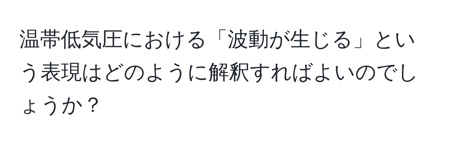 温帯低気圧における「波動が生じる」という表現はどのように解釈すればよいのでしょうか？