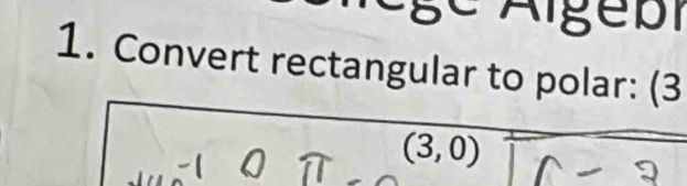 Algebi 
1. Convert rectangular to polar: (3
(3,0)