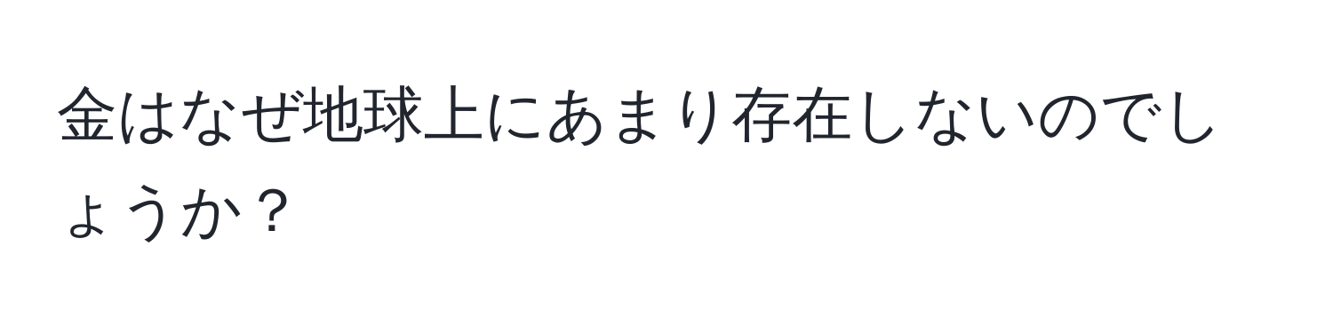 金はなぜ地球上にあまり存在しないのでしょうか？