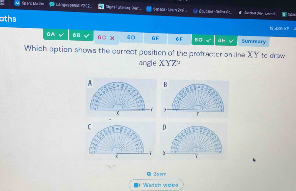 Sparx Maths * Languagenut V202... Digital Literacy Curr... Seneca - Learn 2x F... Educake - Online Fo... s Satchel One | Learni... Span 
aths 
18,485 XP 
6A 6B 6C × 6D 6E 6 F 6G 6H Summary 
Which option shows the correct position of the protractor on line XY to draw 
angle XYZ? 
Zoom 
Watch video